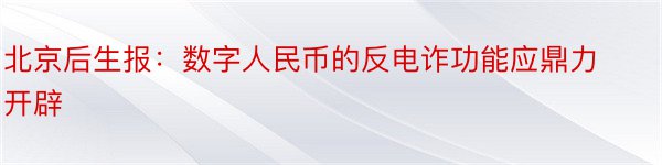 北京后生报：数字人民币的反电诈功能应鼎力开辟