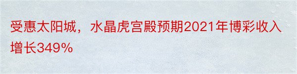 受惠太阳城，水晶虎宫殿预期2021年博彩收入增长349％