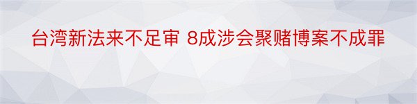 台湾新法来不足审 8成涉会聚赌博案不成罪