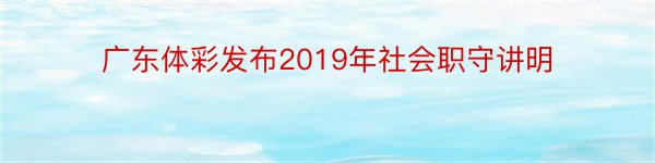 广东体彩发布2019年社会职守讲明