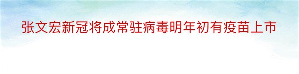 张文宏新冠将成常驻病毒明年初有疫苗上市