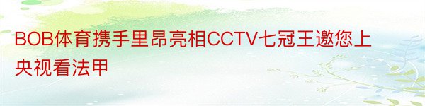 BOB体育携手里昂亮相CCTV七冠王邀您上央视看法甲