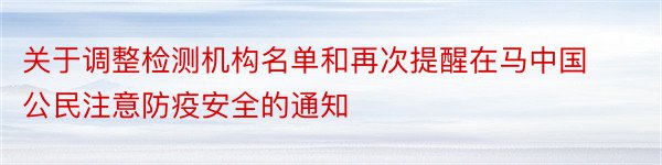 关于调整检测机构名单和再次提醒在马中国公民注意防疫安全的通知