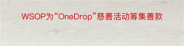 WSOP为“OneDrop”慈善活动筹集善款