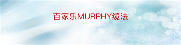 百家乐MURPHY缆法