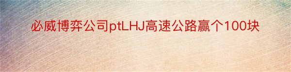 必威博弈公司ptLHJ高速公路赢个100块