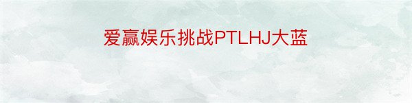 爱赢娱乐挑战PTLHJ大蓝