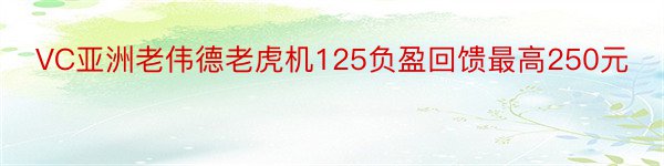 VC亚洲老伟德老虎机125负盈回馈最高250元