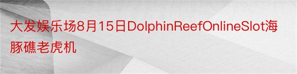 大发娱乐场8月15日DolphinReefOnlineSlot海豚礁老虎机